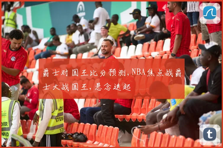 爵士对国王比分预测,NBA焦点战爵士大战国王,悬念迭起