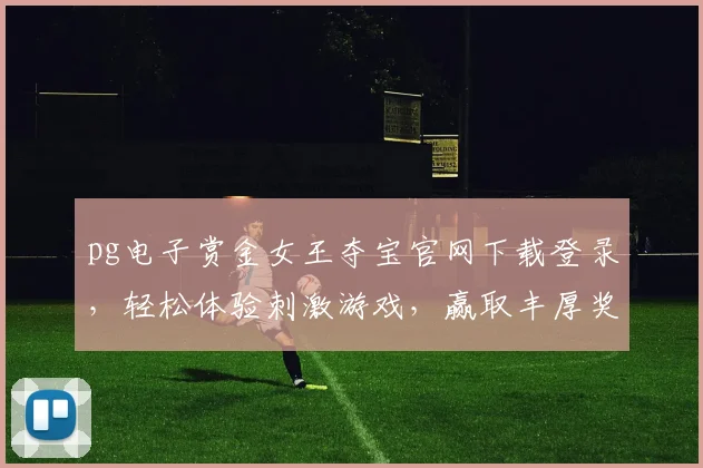 pg电子赏金女王夺宝官网下载登录，轻松体验刺激游戏，赢取丰厚奖励，不容错过