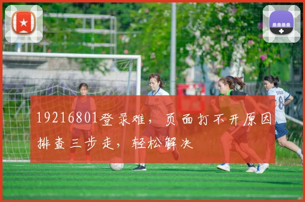 19216801登录难，页面打不开原因排查三步走，轻松解决